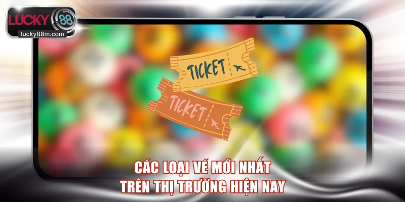 Các loại vé mới nhất trên thị trường hiện nay